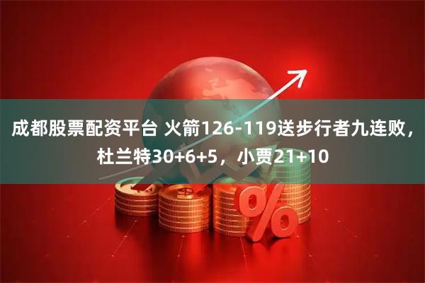 成都股票配资平台 火箭126-119送步行者九连败，杜兰特30+6+5，小贾21+10