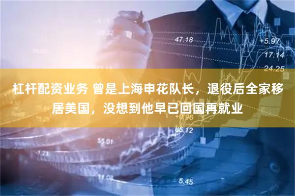 杠杆配资业务 曾是上海申花队长，退役后全家移居美国，没想到他早已回国再就业